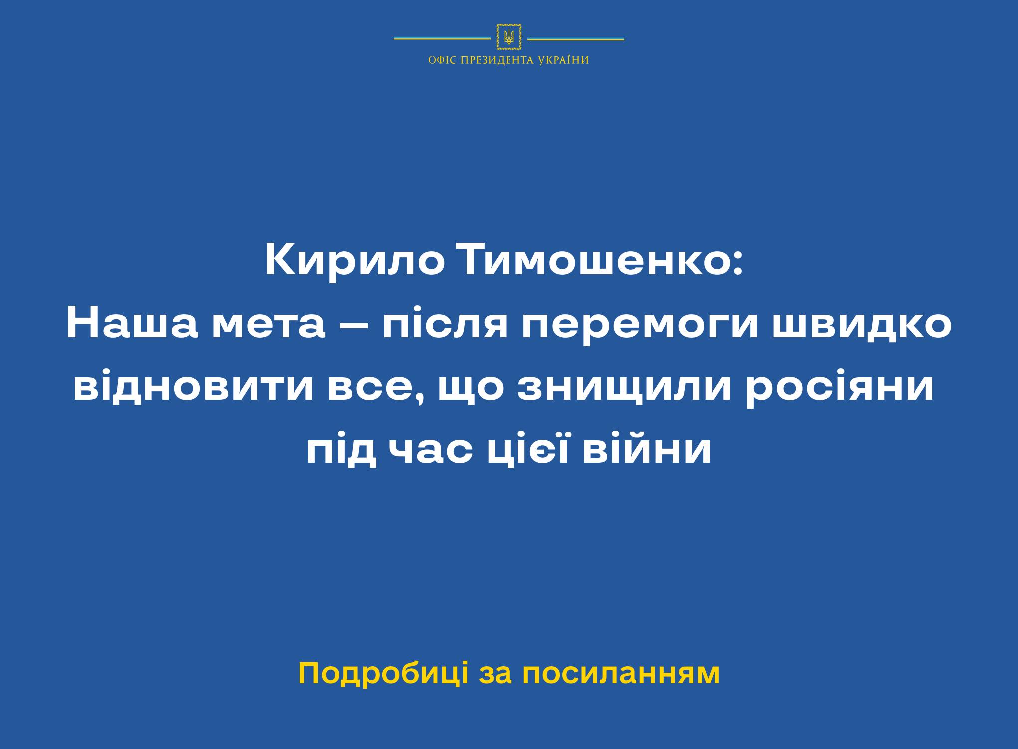 Кирило Тимошенко: Наша мета – після перемоги швидко відновити все, що знищили росіяни під час цієї війни